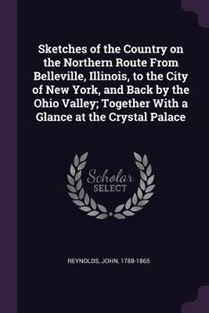Sketches of the Country, on the Northern Route from Belleville, Illinois, to the City of New York, and Back by the Ohio Valley: Together with a Glance at the Crystal Palace (Classic Reprint)
