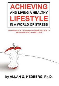 Hardcover Achieving and Living a Healthy Lifestyle in a World of Stress: 70 Lessons for Those Wanting Improved Health and Lower Health Care Costs Book