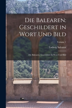 Die Balearen: Geschildert in Wort Und Bild: Die Balearen: Geschildert In Wort Und Bild; Volume 1