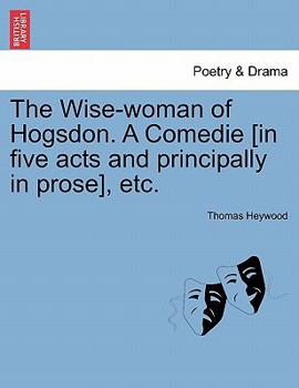 Paperback The Wise-Woman of Hogsdon. a Comedie [In Five Acts and Principally in Prose], Etc. Book