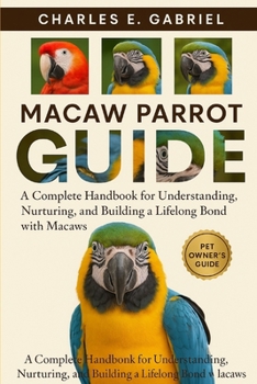 Paperback Macaw Parrot Guide: A Complete Handbook for Understanding, Nurturing, and Building a Lifelong Bond with Macaws Book