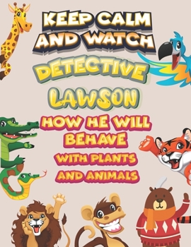 keep calm and watch detective Lawson how he will behave with plant and animals: A Gorgeous Coloring and Guessing Game Book for Lawson /gift for Lawson, toddlers kids