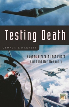 Hardcover Testing Death: Hughes Aircraft Test Pilots and Cold War Weaponry Book