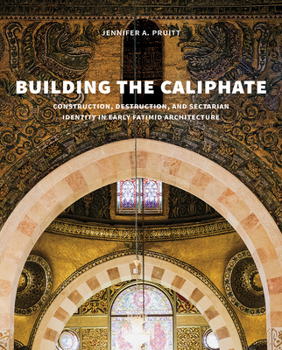 Hardcover Building the Caliphate: Construction, Destruction, and Sectarian Identity in Early Fatimid Architecture Book