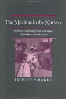 The Machine in the Nursery: Incubator Technology and the Origins of Newborn Intensive Care (Johns Hopkins Studies in the History of Technology)