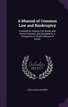 Hardcover A Manual of Common Law and Bankruptcy: Founded On Various Text-Books and Recent Statutes, and Designed As a Companion to Smith's Manual of Equity Book