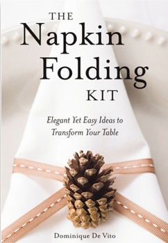 Paperback The Napkin Folding Kit: Elegant Yet Easy Ideas to Transform Your Table [With 20-Inch 100% Cotton Practice Napkin] Book