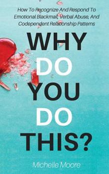 Paperback Why Do You Do This?: How To Recognize And Respond To Emotional Blackmail, Verbal Abuse, And Codependent Relationship Patterns Book