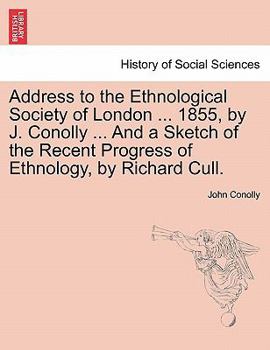 Paperback Address to the Ethnological Society of London ... 1855, by J. Conolly ... and a Sketch of the Recent Progress of Ethnology, by Richard Cull. Book