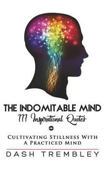 Paperback The Indomitable Mind: Cultivating Stillness With A Practiced Mind - 111 Original Inspirational Quotes Book