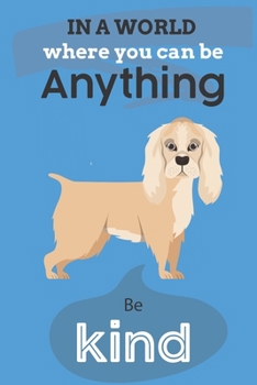 Paperback In A World Where You Can Be Anything Be Kind: Cute Cocker Spaniel Dog Lover Journal / Notebook / Diary Perfect for Birthday Card Present or Christmas Book