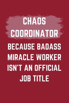Chaos Coordinator Because Badass Miracle Worker Isn't An Official Job Title: A Blank Lined Journal Notebook to Take Notes, To-do List and Notepad - A ... for Men, Women, Best Friends and Coworkers