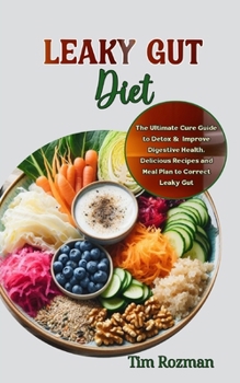 Leaky Gut Diet: The Ultimate Cure Guide to Detox & Improve Digestive Health, Delicious Recipes and Meal Plan to Correct Leaky Gut
