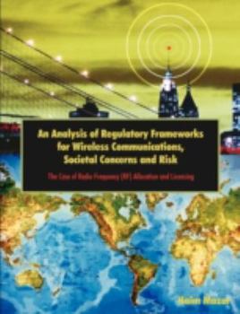 Paperback An Analysis of Regulatory Frameworks for Wireless Communications, Societal Concerns and Risk: The Case of Radio Frequency (RF) Allocation and Licensin Book