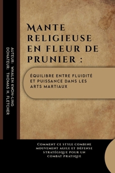 Mante religieuse en fleur de prunier : équilibre entre fluidité et puissance dans les arts martiaux: Comment ce style combine mouvement agile et ... pratique moderne) (French Edition)