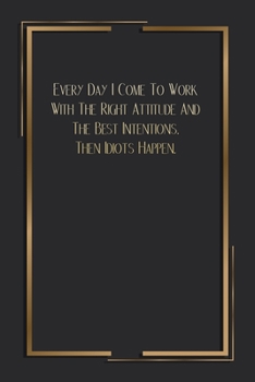 Paperback Everyday I Come To Work With The Right Attitude And The Best Intentions. Then Idiots Happen.: 6 X 9 Blank Lined Coworker Gag Gift Funny Office Noteboo Book