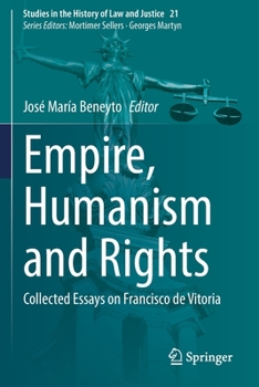 Empire, Humanism and Rights: Collected Essays on Francisco de Vitoria (Studies in the History of Law and Justice, 21)