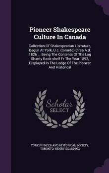 Hardcover Pioneer Shakespeare Culture in Canada: Collection of Shakespearian Literature, Begun at York, U.C. (Toronto) Circa A.D. 1826 ... Being the Contents of Book