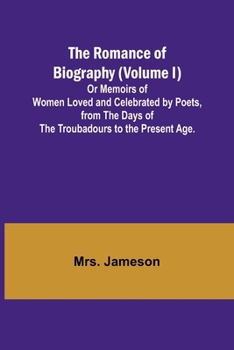 Paperback The Romance of Biography (Volume I); Or Memoirs of Women Loved and Celebrated by Poets, from the Days of the Troubadours to the Present Age. Book