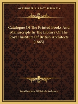 Paperback Catalogue Of The Printed Books And Manuscripts In The Library Of The Royal Institute Of British Architects (1865) Book