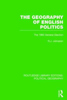 The Geography of English Politics: The 1983 General Election - Book  of the Routledge Library Editions: Political Geography
