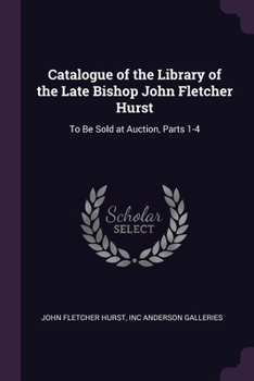 Paperback Catalogue of the Library of the Late Bishop John Fletcher Hurst: To Be Sold at Auction, Parts 1-4 Book