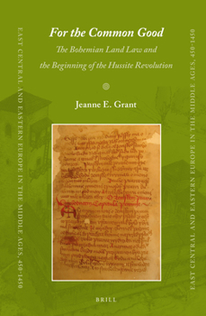 For the Common Good: The Bohemian Land Law and the Beginning of the Hussite Revolution - Book #28 of the East Central and Eastern Europe in the Middle Ages, 450-1450