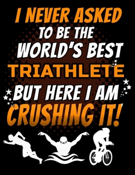 Paperback I Never Asked To Be The World's Best Triathlete But Here I Am Crushing It!: 120 pg Lined Journal for Cyclists and Swimmers Book