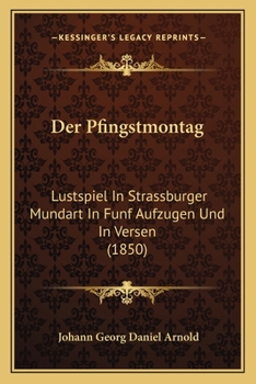 Der Pfingstmontag: Lustspiel In Strassburger Mundart In Funf Aufzugen Und In Versen (1850)