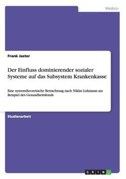 Paperback Der Einfluss dominierender sozialer Systeme auf das Subsystem Krankenkasse: Eine systemtheoretische Betrachtung nach Niklas Luhmann am Beispiel des Ge [German] Book