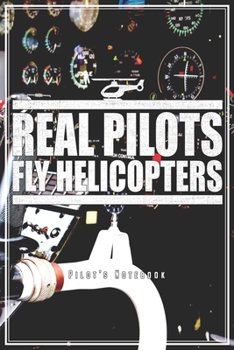 Real Pilots Fly Helicopters: Pilot's Notebook For Helicopter Pilot Journal Diary Planner (Ruled Paper, 120 Lined Pages, 6" x 9") Perfect Gift For Aviation Fans Aircraft Crew Rescue Pilots