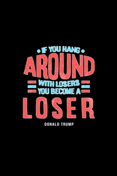 If You Hang Around With Losers You Become a Loser Donald Trump Journal: 110 Pages 6x9 Inch, great Gift Journal Notebook