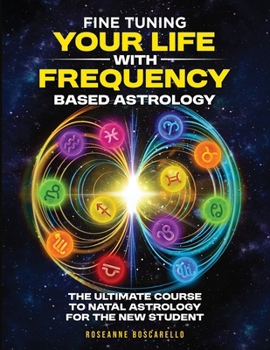 Fine Tuning Your Life With Frequency Based Astrology (Volume 1): The Ultimate Course to Natal Astrology for the New Student