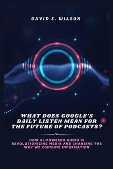 Paperback What Does Google's Daily Listen Mean for the Future of Podcasts?: How AI-Powered Audio is Revolutionizing Media and Changing the Way We Consume Inform Book