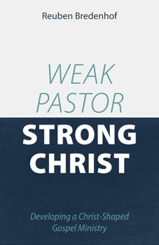 Paperback Weak Pastor, Strong Christ: Developing a Christ-Shaped Gospel Ministry Book