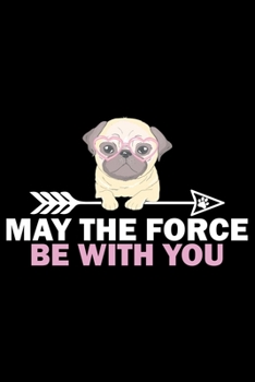 Paperback May The Force Be With You: Pug Life Journal Notebook - Mom Pug Lover Gifts - Pug Lover Pugs Dog Notebook Journal - Pug Owner Present, Funny Pug D Book