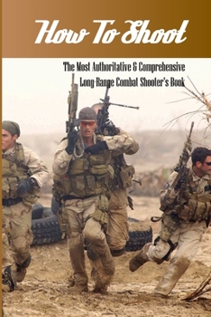 Paperback How To Shoot- The Most Authoritative & Comprehensive Long-range Combat Shooter'S Book: Combat Shooter'S Book