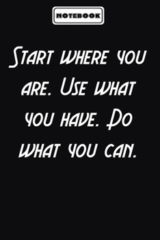 Start where you are. Use what you have. Do what you can.  : motivation notebook Gift for Her: Blank lined journal diary Size at 6 x 9 with 120 pages