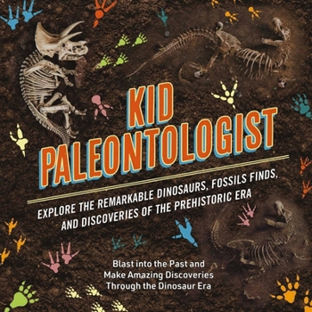 Hardcover Kid Paleontologist: Explore the Remarkable Dinosaurs, Fossils Finds, and Discoveries of the Prehistoric Era Book