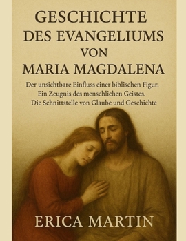 Paperback Geschichte Des Evangeliums Von Maria Magdalena: Der unsichtbare Einfluss einer biblischen Figur. Ein Zeugnis des menschlichen Geistes. Die Schnittstel [German] Book