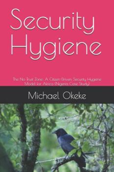 Paperback Security Hygiene: The No Trust Zone: A Citizen-Driven Security Hygiene Model for Africa (Nigeria Case Study) Book