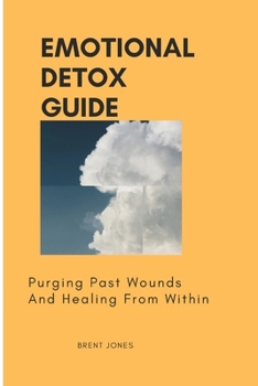 Paperback Emotional Detox Guide: Purging Past Wounds And Healing From Within Book