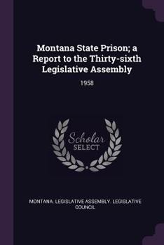 Paperback Montana State Prison; A Report to the Thirty-Sixth Legislative Assembly: 1958 Book