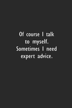 Of course I talk to myself. Sometimes I need expert advice: Lined Notebook ( 6" x 9" )