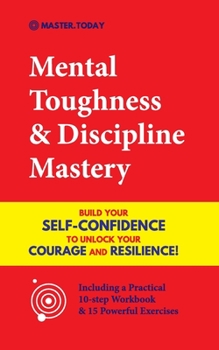 Paperback Mental Toughness & Discipline Mastery: Build your Self-Confidence to Unlock your Courage and Resilience! (Including a Pratical 10-step Workbook & 15 P Book