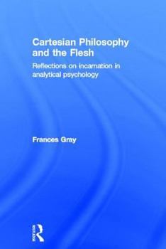 Hardcover Cartesian Philosophy and the Flesh: Reflections on Incarnation in Analytical Psychology Book