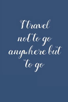 I Travel Not to Go Anywhere: Trip Vacation Planner Journal & Diary for 4 Trips, with Checklists, Itinerary & more