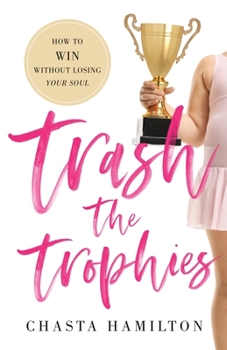 Paperback Trash the Trophies: How to Win Without Losing Your Soul Book