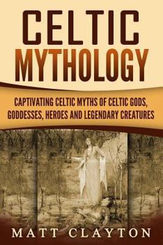 Paperback Celtic Mythology: Captivating Celtic Myths of Celtic Gods, Goddesses, Heroes and Legendary Creatures Book