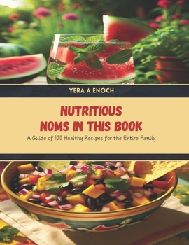 Nutritious Noms in this Book: A Guide of 100 Healthy Recipes for the Entire Family